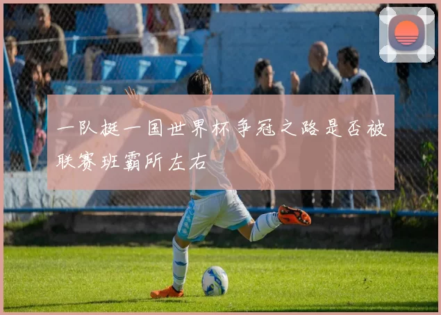 一队挺一国世界杯争冠之路是否被联赛班霸所左右