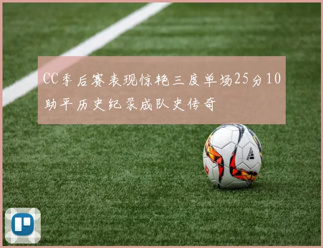 CC季后赛表现惊艳三度单场25分10助平历史纪录成队史传奇