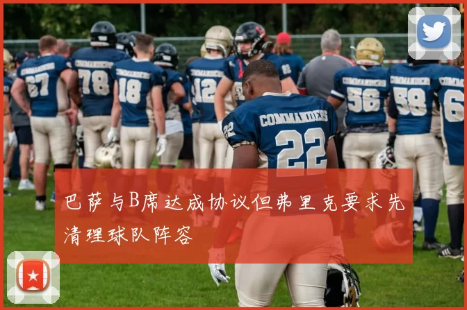 巴萨与B席达成协议但弗里克要求先清理球队阵容