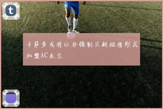 卡萨多或将以非强制买断租借形式加盟AC米兰