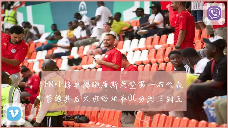 FMVP榜单揭晓唐斯荣登第一布伦森紧随其后文班哈珀和OG分列三到五位