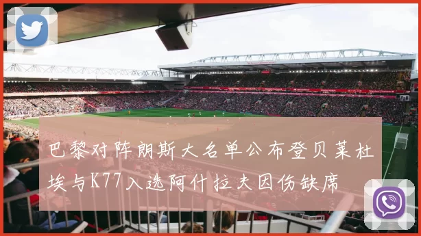 巴黎对阵朗斯大名单公布登贝莱杜埃与K77入选阿什拉夫因伤缺席